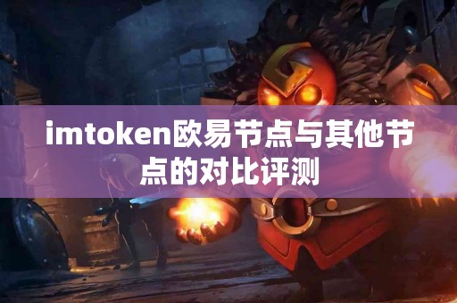 imtoken欧易节点与其他节点的对比评测