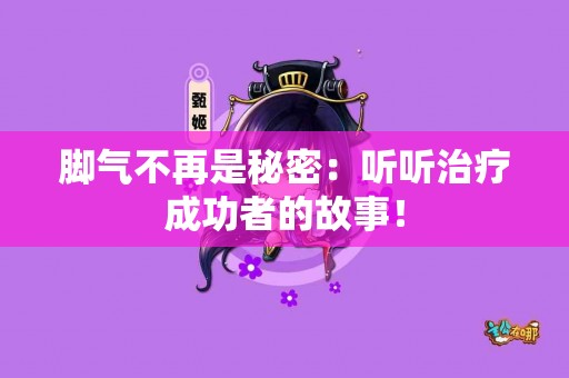 脚气不再是秘密：听听治疗成功者的故事！