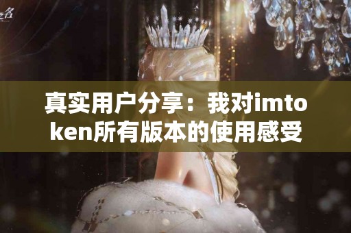真实用户分享：我对imtoken所有版本的使用感受