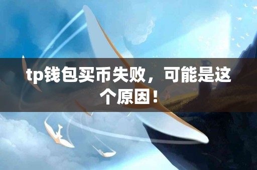tp钱包买币失败，可能是这个原因！