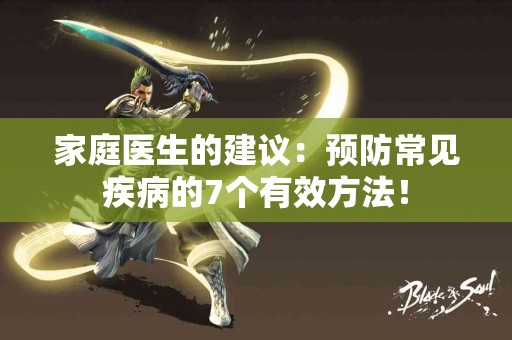 家庭医生的建议：预防常见疾病的7个有效方法！