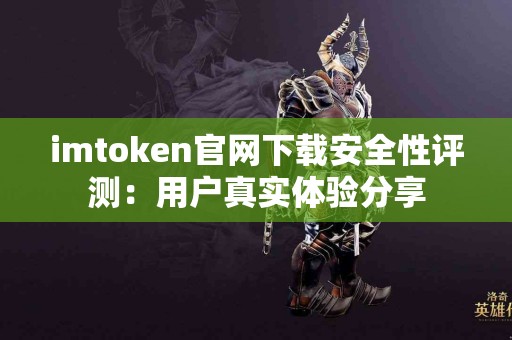 imtoken官网下载安全性评测：用户真实体验分享