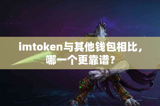 imtoken与其他钱包相比，哪一个更靠谱？