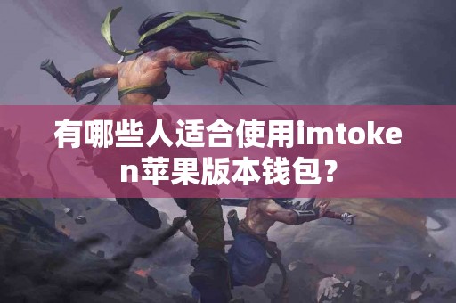 有哪些人适合使用imtoken苹果版本钱包？