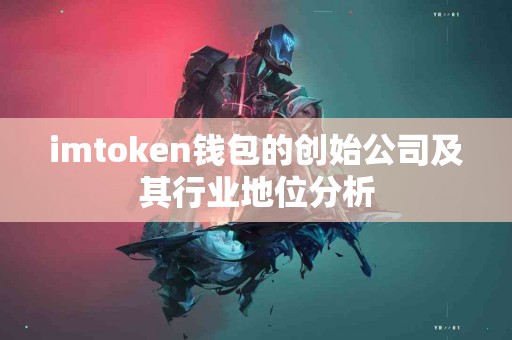imtoken钱包的创始公司及其行业地位分析