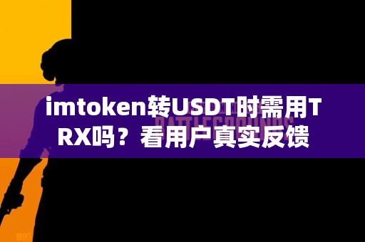 imtoken转USDT时需用TRX吗？看用户真实反馈