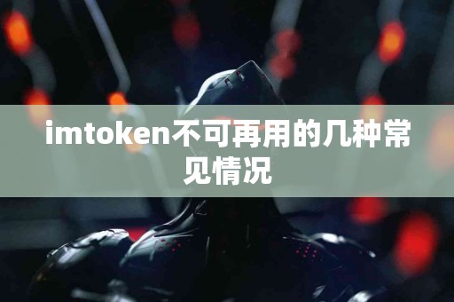 imtoken不可再用的几种常见情况