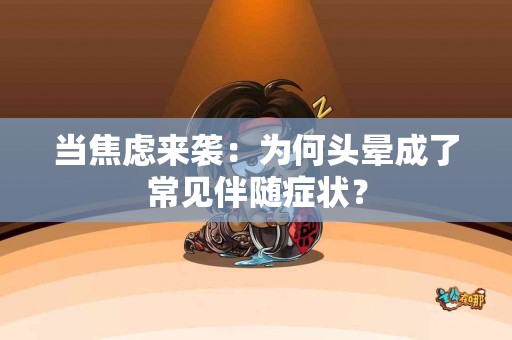 当焦虑来袭：为何头晕成了常见伴随症状？