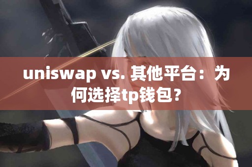 uniswap vs. 其他平台：为何选择tp钱包？