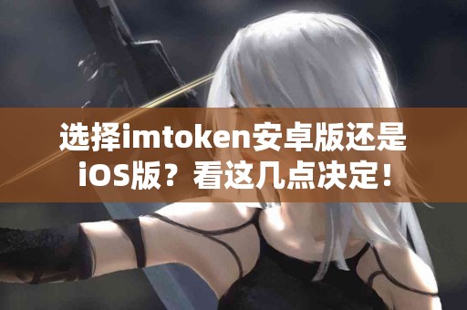 选择imtoken安卓版还是iOS版？看这几点决定！