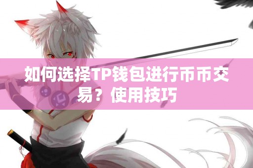 如何选择TP钱包进行币币交易？使用技巧