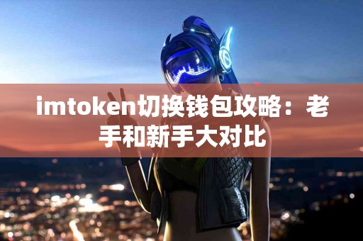 imtoken切换钱包攻略：老手和新手大对比