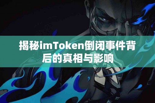 揭秘imToken倒闭事件背后的真相与影响
