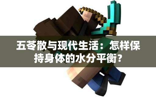 五苓散与现代生活：怎样保持身体的水分平衡？