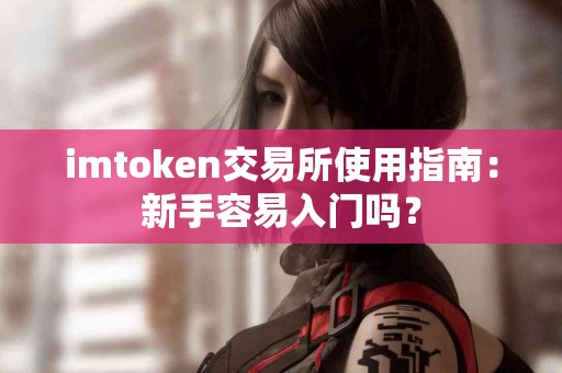 imtoken交易所使用指南：新手容易入门吗？