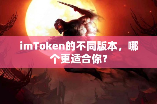imToken的不同版本，哪个更适合你？