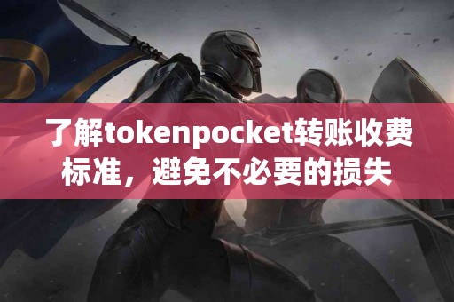 了解tokenpocket转账收费标准，避免不必要的损失