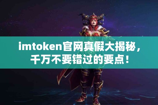 imtoken官网真假大揭秘，千万不要错过的要点！