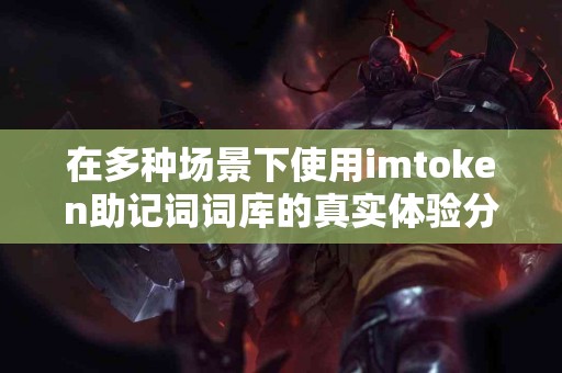 在多种场景下使用imtoken助记词词库的真实体验分享