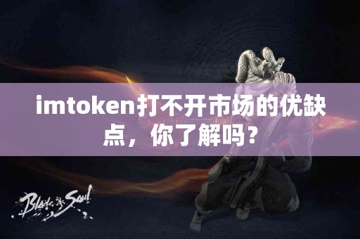 imtoken打不开市场的优缺点，你了解吗？