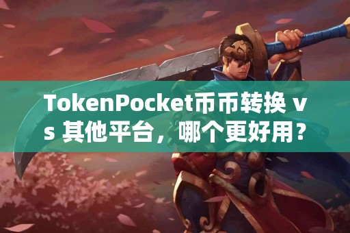 TokenPocket币币转换 vs 其他平台，哪个更好用？