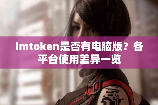 imtoken是否有电脑版？各平台使用差异一览
