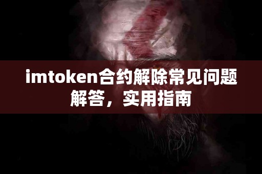 imtoken合约解除常见问题解答，实用指南