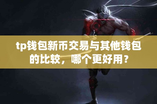 tp钱包新币交易与其他钱包的比较，哪个更好用？