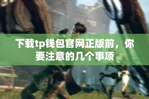 下载tp钱包官网正版前，你要注意的几个事项