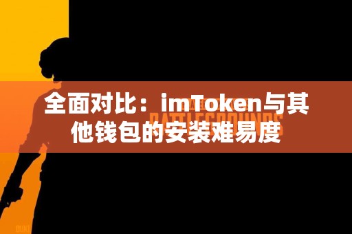 全面对比：imToken与其他钱包的安装难易度