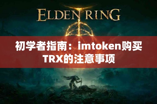 初学者指南：imtoken购买TRX的注意事项