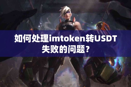 如何处理imtoken转USDT失败的问题？