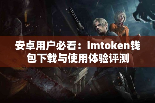 安卓用户必看：imtoken钱包下载与使用体验评测