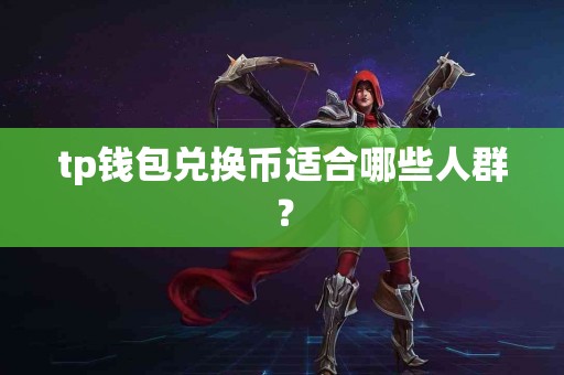 tp钱包兑换币适合哪些人群？