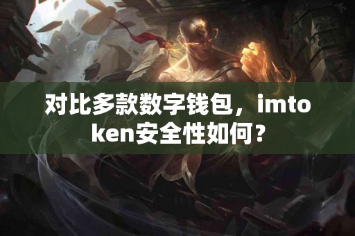 对比多款数字钱包，imtoken安全性如何？