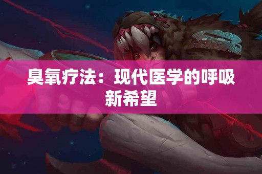 臭氧疗法：现代医学的呼吸新希望