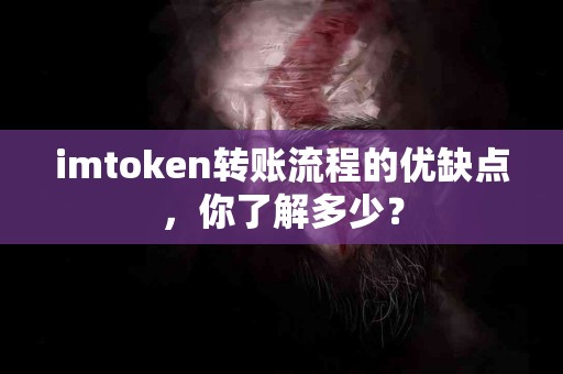 imtoken转账流程的优缺点，你了解多少？