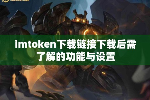 imtoken下载链接下载后需了解的功能与设置