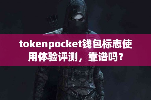 tokenpocket钱包标志使用体验评测，靠谱吗？