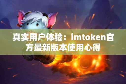 真实用户体验：imtoken官方最新版本使用心得