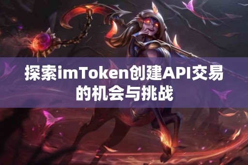 探索imToken创建API交易的机会与挑战