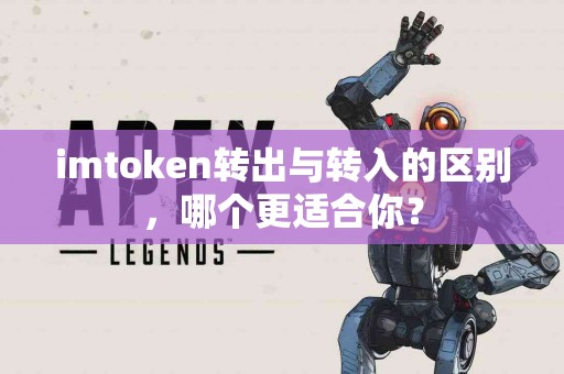 imtoken转出与转入的区别，哪个更适合你？