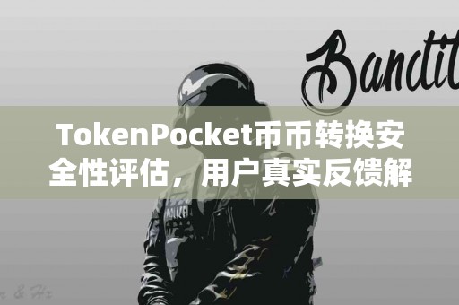 TokenPocket币币转换安全性评估，用户真实反馈解析