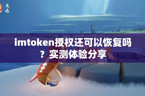 imtoken授权还可以恢复吗？实测体验分享