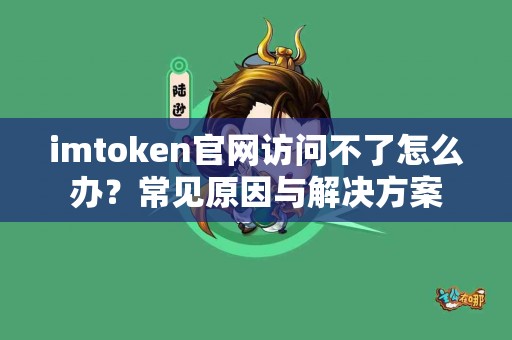 imtoken官网访问不了怎么办？常见原因与解决方案