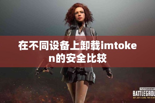 在不同设备上卸载imtoken的安全比较
