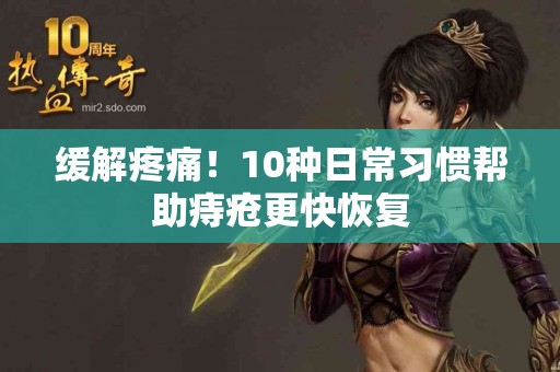 缓解疼痛！10种日常习惯帮助痔疮更快恢复