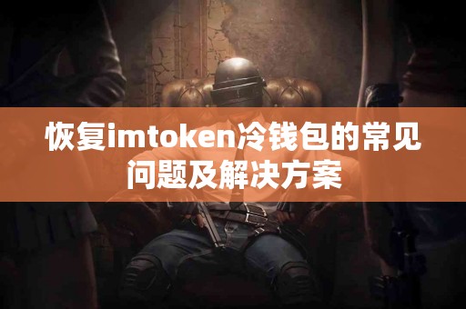 恢复imtoken冷钱包的常见问题及解决方案