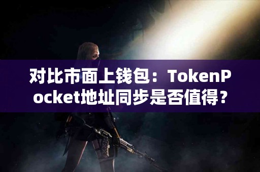 对比市面上钱包：TokenPocket地址同步是否值得？