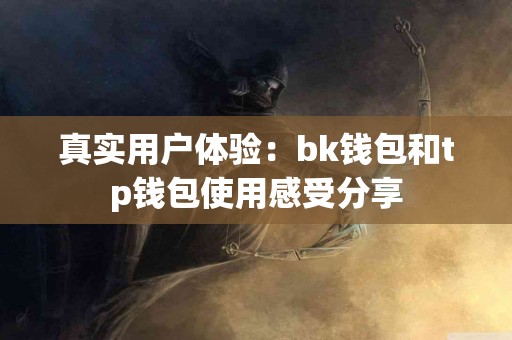 真实用户体验：bk钱包和tp钱包使用感受分享